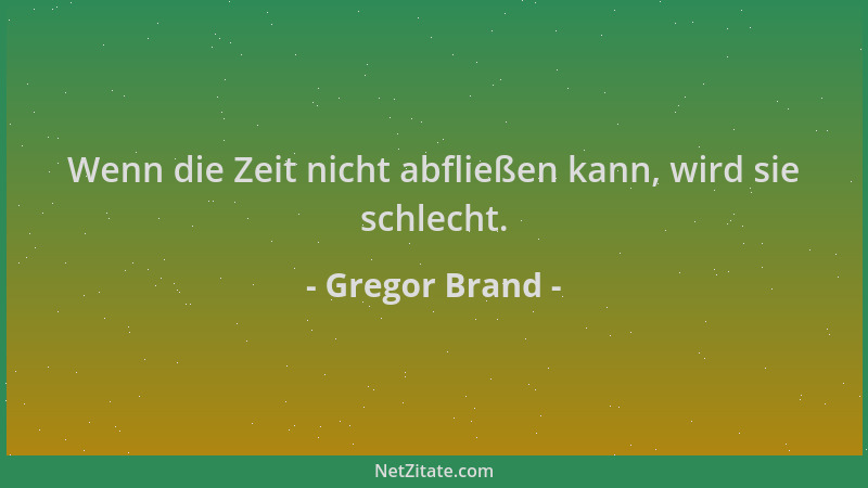 Gregor Brand - Wenn die Zeit nicht abfließen kann, wird sie schlecht....