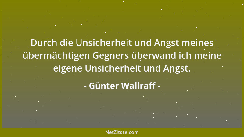 Günter Wallraff - Durch die Unsicherheit und Angst meines übermächtigen Gegners überwand ich meine eigene Unsicherheit und...