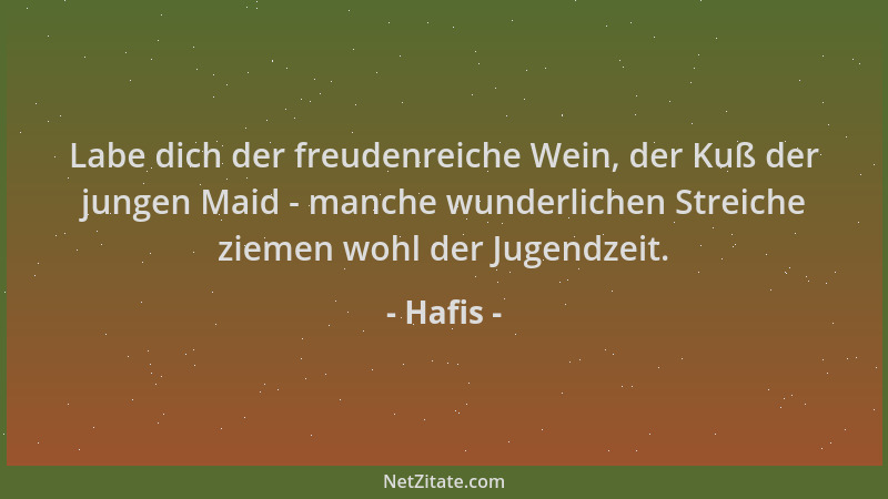 Hafis - Labe dich der freudenreiche Wein, der Kuß der jungen Maid - manche wunderlichen Streiche ziemen wohl der Jugendzeit...