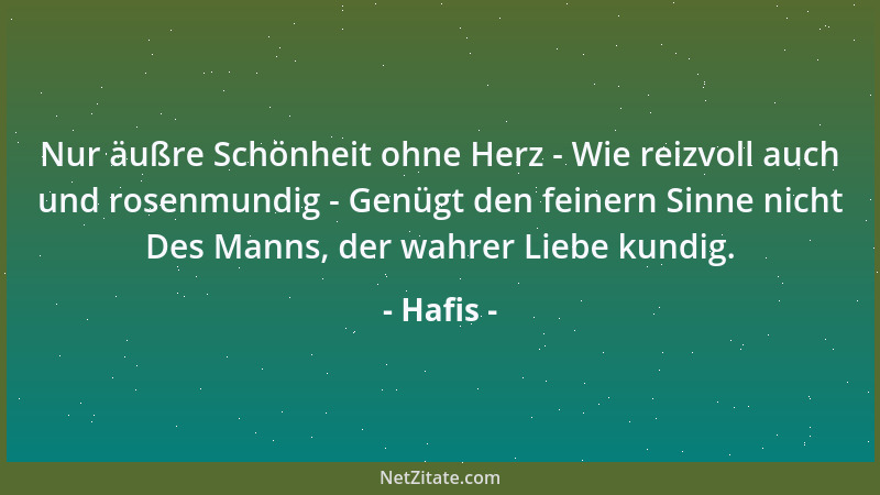 Hafis - Nur äußre Schönheit ohne Herz - Wie reizvoll auch und rosenmundig - Genügt den feinern Sinne nicht Des Manns, der w...
