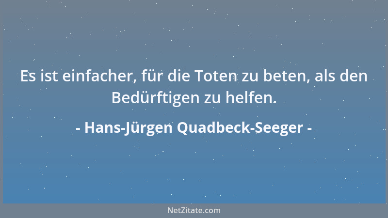 Hans-Jürgen Quadbeck-Seeger - Es ist einfacher, für die Toten zu beten, als den Bedürftigen zu helfen....
