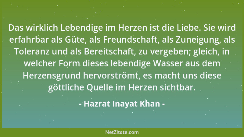 Hazrat Inayat Khan - Das wirklich Lebendige im Herzen ist die Liebe. Sie wird erfahrbar als Güte, als Freundschaft, als Zun...