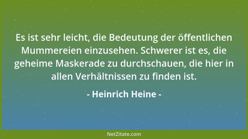 Heinrich Heine - Es ist sehr leicht, die Bedeutung der öffentlichen Mummereien einzusehen. Schwerer ist es, die geheime Mas...