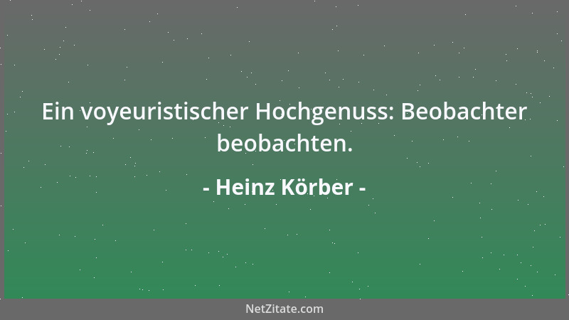 Heinz Körber - Ein voyeuristischer Hochgenuss: Beobachter beobachten....