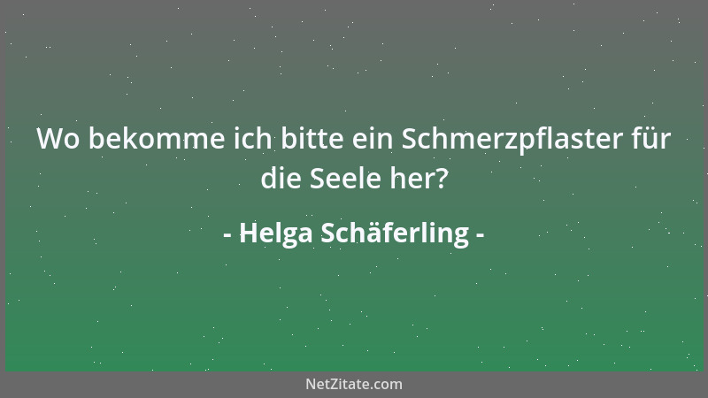 Helga Schäferling - Wo bekomme ich bitte ein Schmerzpflaster für die Seele her?...