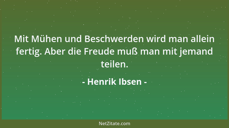 Henrik Ibsen - Mit Mühen und Beschwerden wird man allein fertig. Aber die Freude muß man mit jemand teilen....