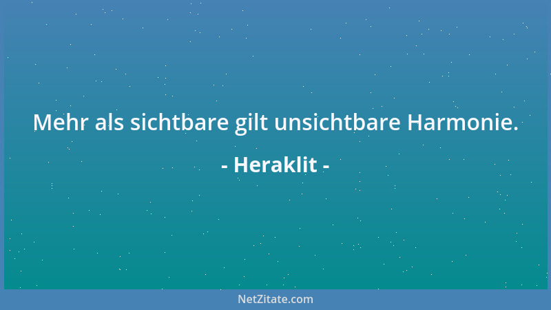 Heraklit - Mehr als sichtbare gilt unsichtbare Harmonie....