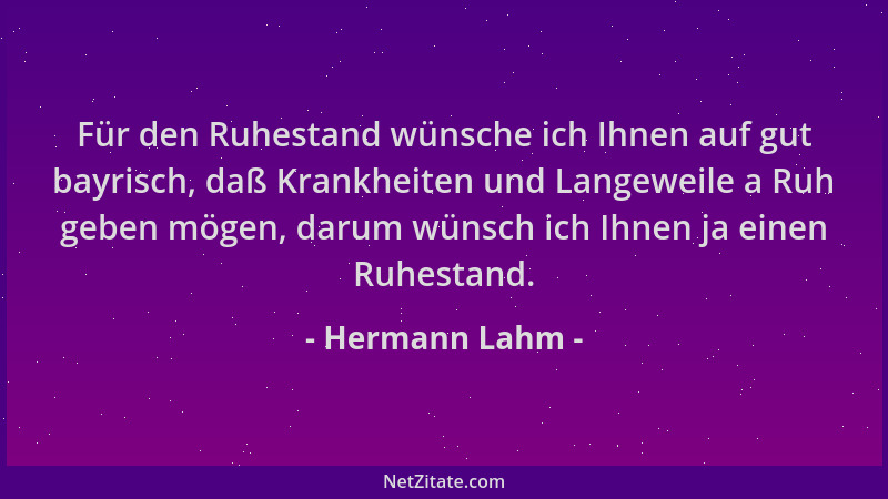 Hermann Lahm - Für den Ruhestand wünsche ich Ihnen auf gut bayrisch, daß Krankheiten und Langeweile a Ruh geben mögen, daru...