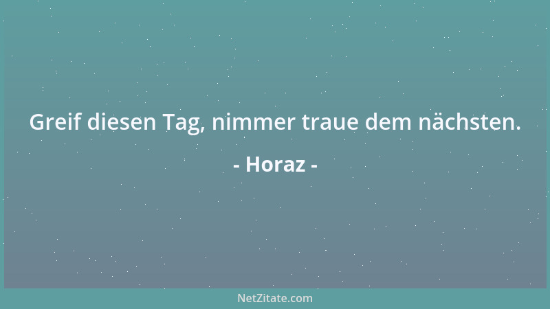 Horaz - Greif diesen Tag, nimmer traue dem nächsten....