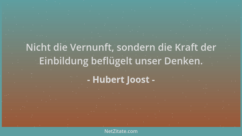 Hubert Joost - Nicht die Vernunft, sondern die Kraft der Einbildung beflügelt unser Denken....
