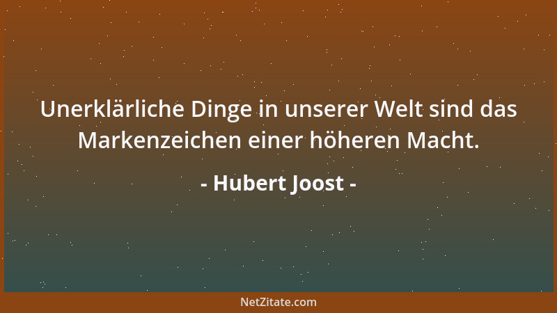 Hubert Joost - Unerklärliche Dinge in unserer Welt sind das Markenzeichen einer höheren Macht....