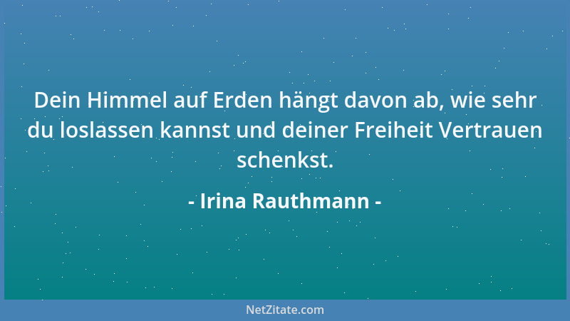 Irina Rauthmann - Dein Himmel auf Erden hängt davon ab, wie sehr du loslassen kannst und deiner Freiheit Vertrauen schenkst...
