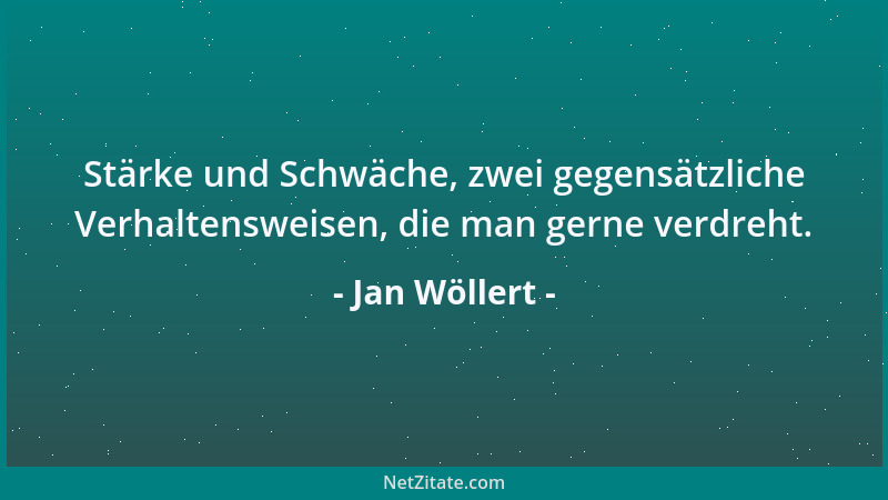 Jan Wöllert - Stärke und Schwäche, zwei gegensätzliche Verhaltensweisen, die man gerne verdreht....