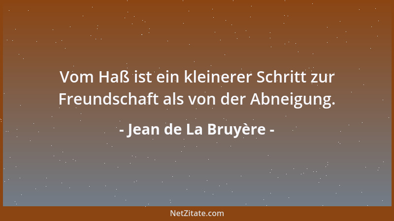 Jean de La Bruyère - Vom Haß ist ein kleinerer Schritt zur Freundschaft als von der Abneigung....