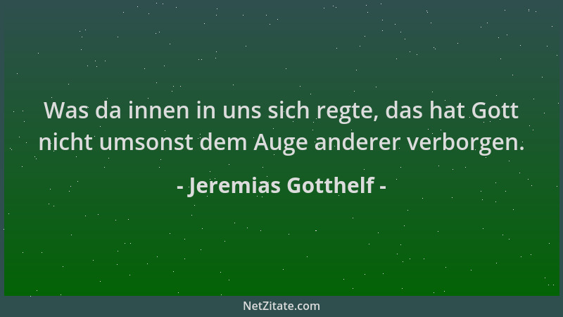 Jeremias Gotthelf - Was da innen in uns sich regte, das hat Gott nicht umsonst dem Auge anderer verborgen....