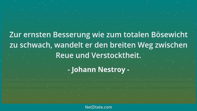 Johann Nestroy - Zur ernsten Besserung wie zum totalen Bösewicht zu schwach, wandelt er den breiten Weg zwischen Reue und V...