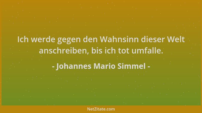 Johannes Mario Simmel - Ich werde gegen den Wahnsinn dieser Welt anschreiben, bis ich tot umfalle....
