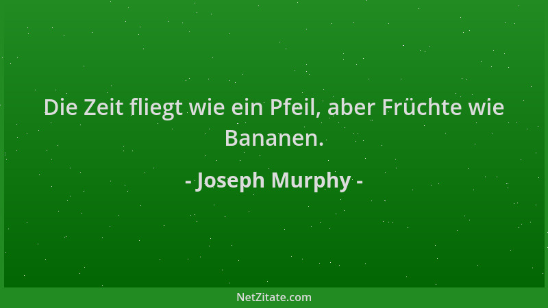 Joseph Murphy - Die Zeit fliegt wie ein Pfeil, aber Früchte wie Bananen....