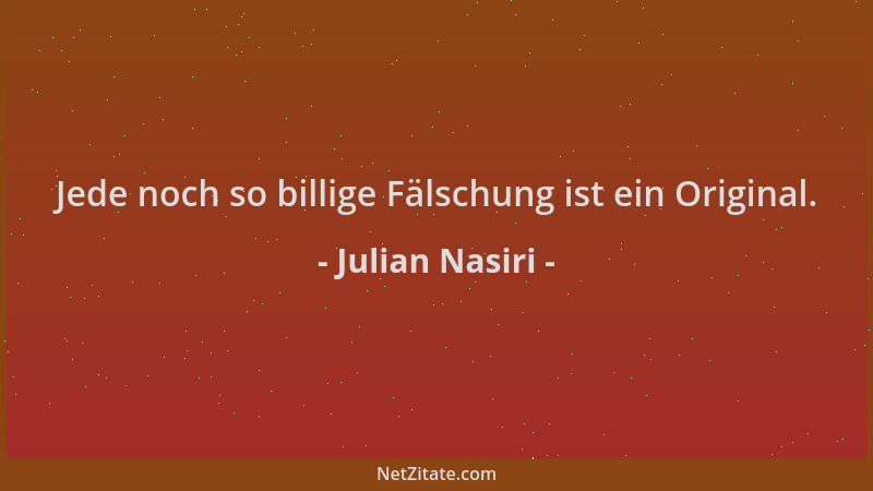 Julian Nasiri - Jede noch so billige Fälschung ist ein Original....