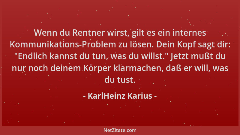 KarlHeinz Karius - Wenn du Rentner wirst, gilt es ein internes Kommunikations-Problem zu lösen. Dein Kopf sagt dir:  "Endlic...