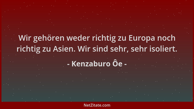 Kenzaburo Ôe - Wir gehören weder richtig zu Europa noch richtig zu Asien. Wir sind sehr, sehr isoliert....