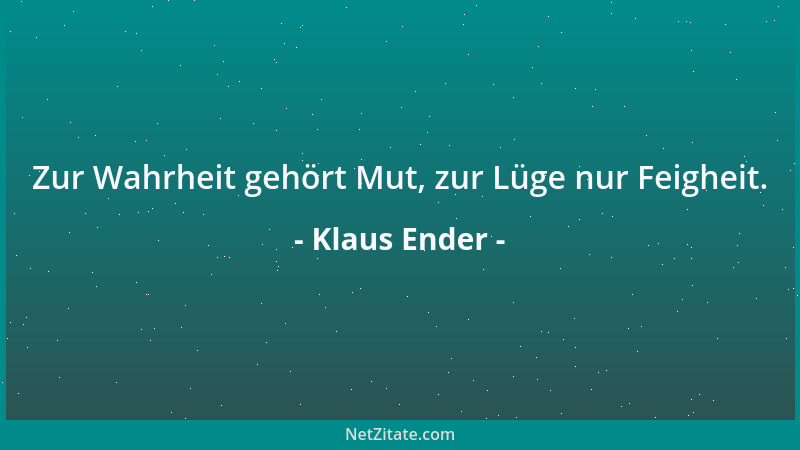 Klaus Ender - Zur Wahrheit gehört Mut, zur Lüge nur Feigheit....