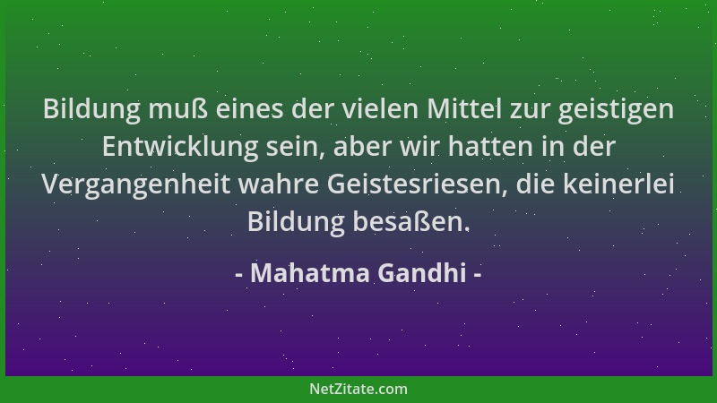 Mahatma Gandhi - Bildung muß eines der vielen Mittel zur geistigen Entwicklung sein, aber wir hatten in der Vergangenheit w...