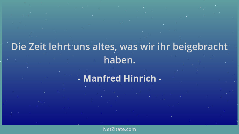 Manfred Hinrich - Die Zeit lehrt uns altes, was wir ihr beigebracht haben....
