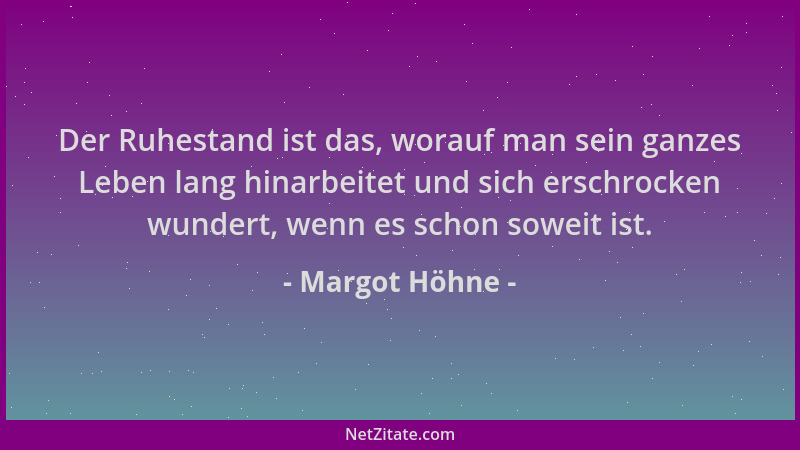Margot Höhne - Der Ruhestand ist das, worauf man sein ganzes Leben lang hinarbeitet und sich erschrocken wundert, wenn es s...
