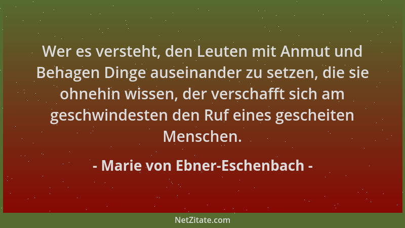 Marie von Ebner-Eschenbach - Wer es versteht, den Leuten mit Anmut und Behagen Dinge auseinander zu setzen, die sie ohnehin...