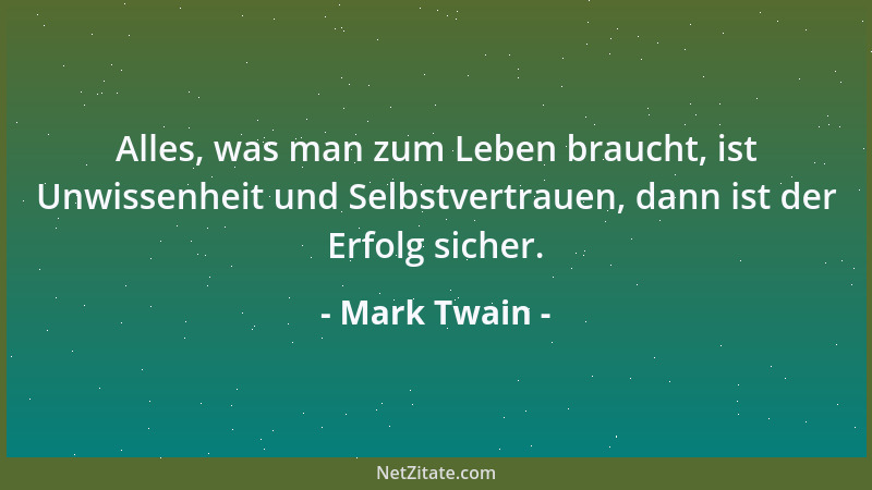Mark Twain - Alles, was man zum Leben braucht, ist Unwissenheit und Selbstvertrauen, dann ist der Erfolg sicher....