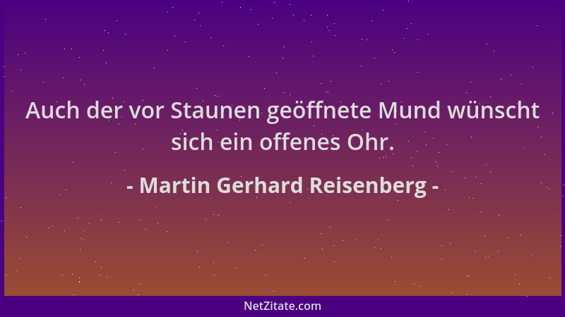 Martin Gerhard Reisenberg - Auch der vor Staunen geöffnete Mund wünscht sich ein offenes Ohr....