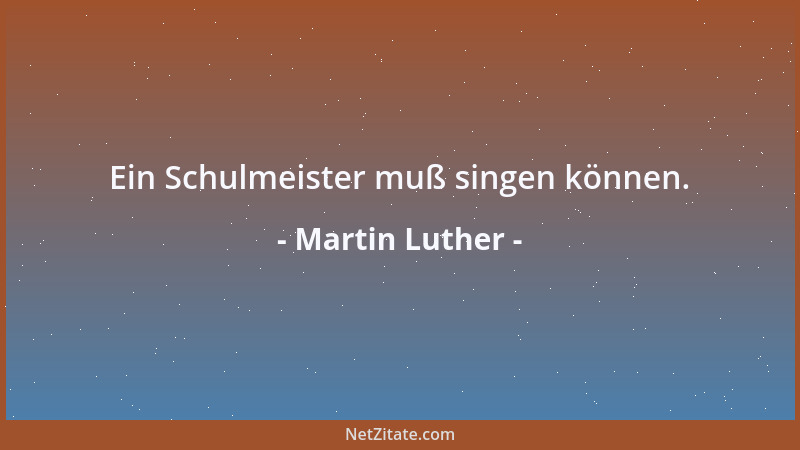 Martin Luther - Ein Schulmeister muß singen können....