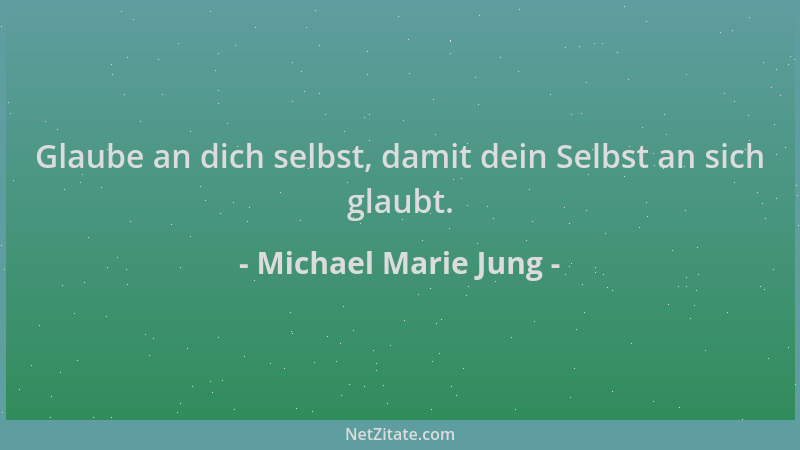 Michael Marie Jung - Glaube an dich selbst, damit dein Selbst an sich glaubt....