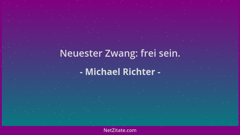 Michael Richter - Neuester Zwang: frei sein....