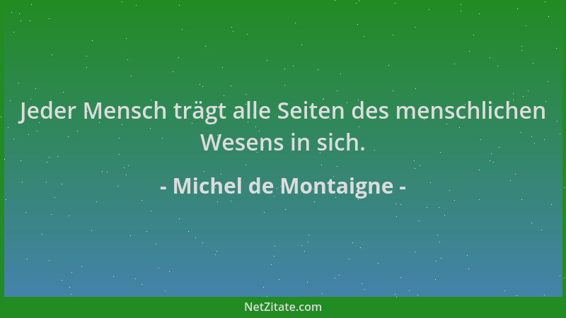 Michel de Montaigne - Jeder Mensch trägt alle Seiten des menschlichen Wesens in sich....
