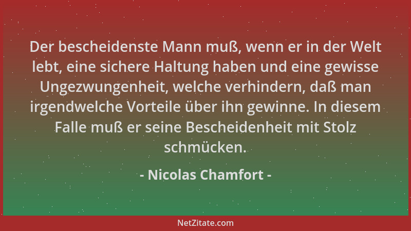 Nicolas Chamfort - Der bescheidenste Mann muß, wenn er in der Welt lebt, eine sichere Haltung haben und eine gewisse Ungezw...