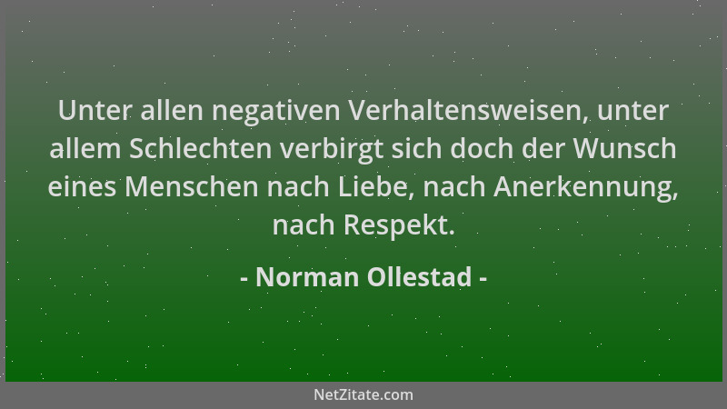 Norman Ollestad - Unter allen negativen Verhaltensweisen, unter allem Schlechten verbirgt sich doch der Wunsch eines Mensch...