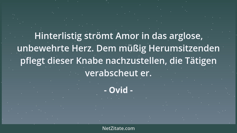 Ovid - Hinterlistig strömt Amor in das arglose, unbewehrte Herz. Dem müßig Herumsitzenden pflegt dieser Knabe nachzustellen...