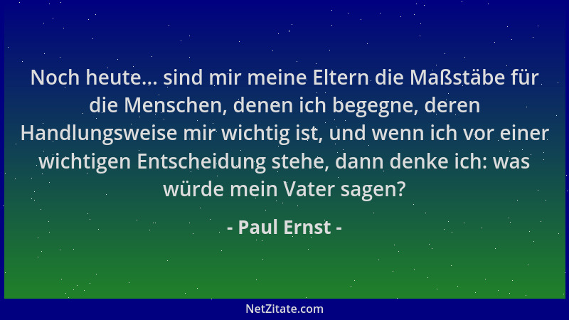 Paul Ernst - Noch heute... sind mir meine Eltern die Maßstäbe für die Menschen, denen ich begegne, deren Handlungsweise mir...