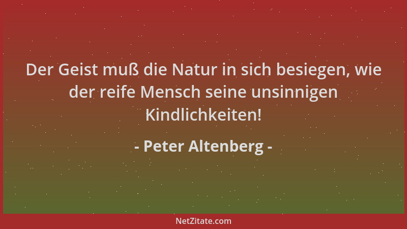 Peter Altenberg - Der Geist muß die Natur in sich besiegen, wie der reife Mensch seine unsinnigen Kindlichkeiten!...