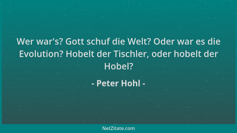 Peter Hohl - Wer war 's? Gott schuf die Welt? Oder war es die Evolution? Hobelt der Tischler, oder hobelt der Hobel?...