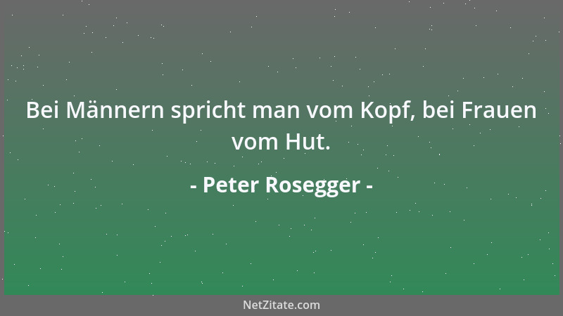 Peter Rosegger - Bei Männern spricht man vom Kopf, bei Frauen vom Hut....