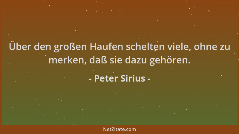 Peter Sirius - Über den großen Haufen schelten viele, ohne zu merken, daß sie dazu gehören....