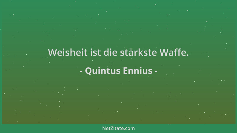 Quintus Ennius - Weisheit ist die stärkste Waffe....