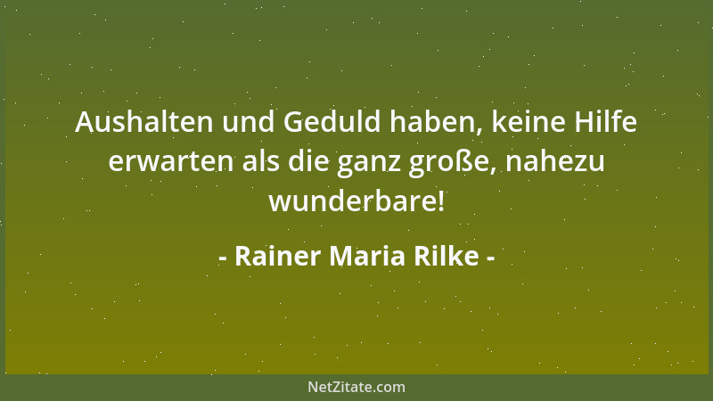 Rainer Maria Rilke - Aushalten und Geduld haben, keine Hilfe erwarten als die ganz große, nahezu wunderbare!...