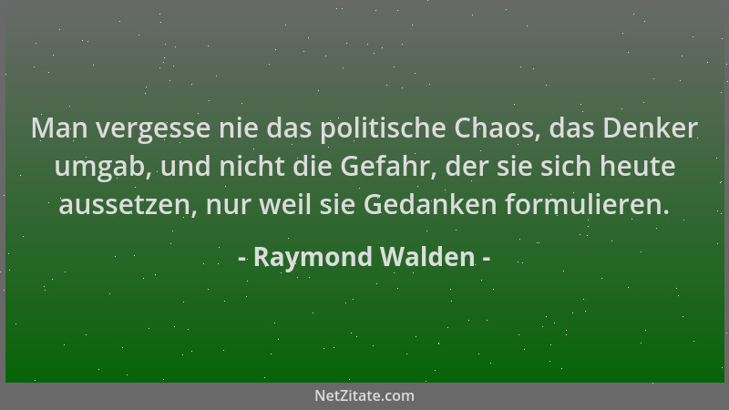 Raymond Walden - Man vergesse nie das politische Chaos, das Denker umgab, und nicht die Gefahr, der sie sich heute aussetze...