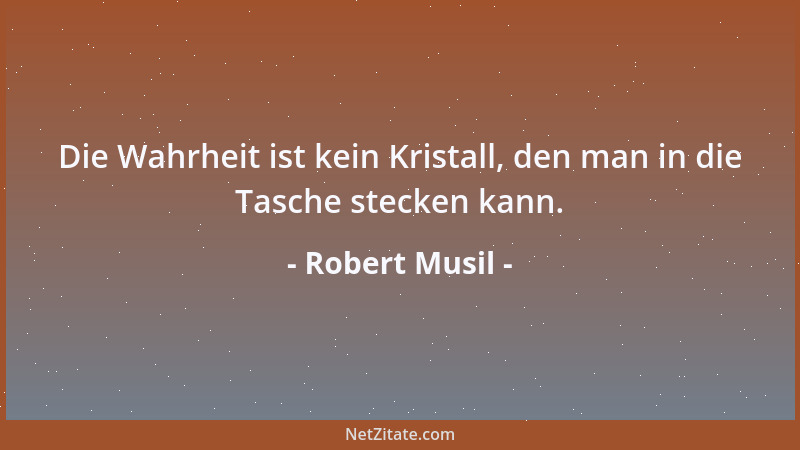 Robert Musil - Die Wahrheit ist kein Kristall, den man in die Tasche stecken kann....