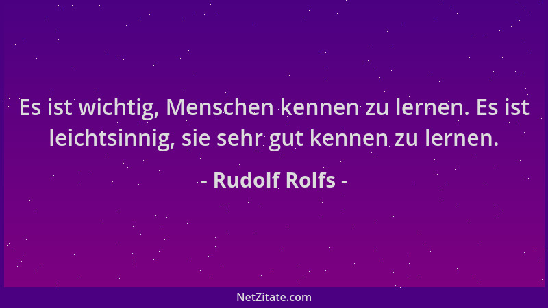 Rudolf Rolfs - Es ist wichtig, Menschen kennen zu lernen. Es ist leichtsinnig, sie sehr gut kennen zu lernen....