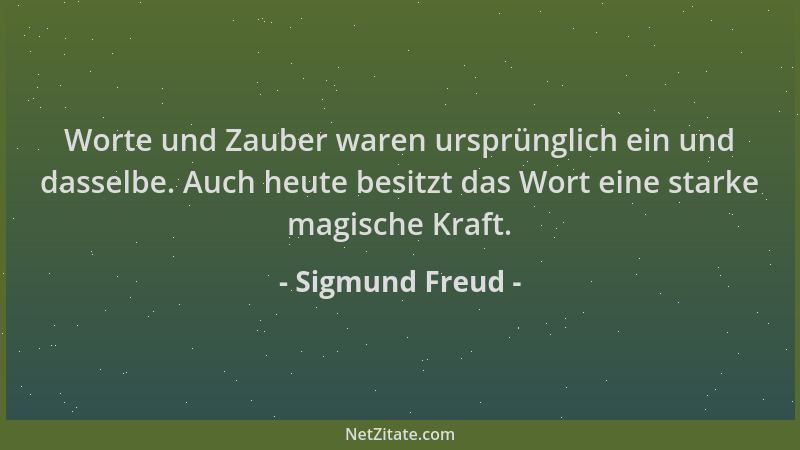 Sigmund Freud - Worte und Zauber waren ursprünglich ein und dasselbe. Auch heute besitzt das Wort eine starke magische Kraf...